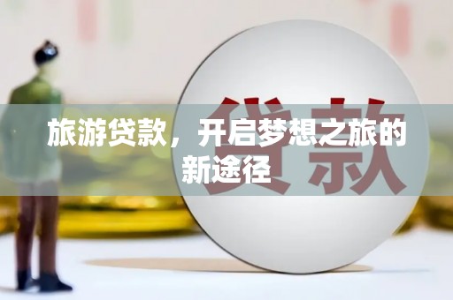 通榆旅游贷款，开启梦想之旅的新途径
