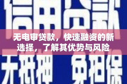 通榆无电审贷款，快速融资的新选择，了解其优势与风险