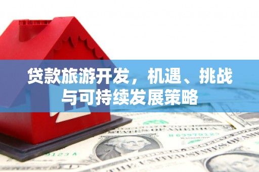 通榆贷款旅游开发，机遇、挑战与可持续发展策略