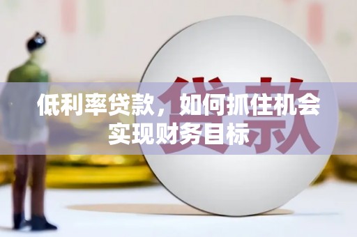 通榆低利率贷款，如何抓住机会实现财务目标