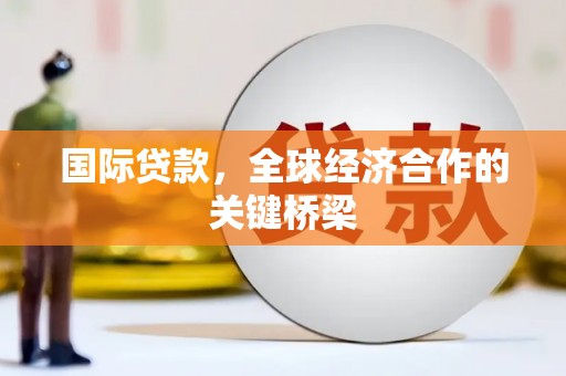 通榆国际贷款，全球经济合作的关键桥梁