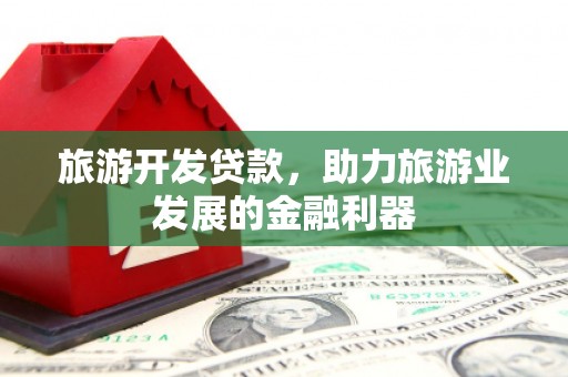 通榆旅游开发贷款，助力旅游业发展的金融利器