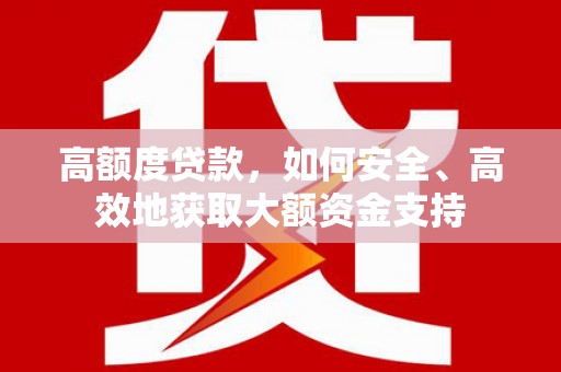 通榆高额度贷款，如何安全、高效地获取大额资金支持
