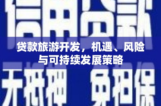 通榆贷款旅游开发，机遇、风险与可持续发展策略
