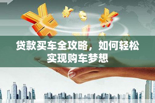 通榆贷款买车全攻略，如何轻松实现购车梦想