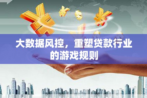 通榆大数据风控，重塑贷款行业的游戏规则