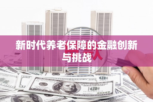 通榆新时代养老保障的金融创新与挑战