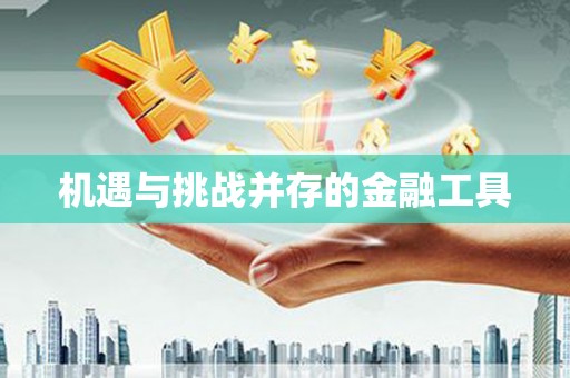 通榆机遇与挑战并存的金融工具
