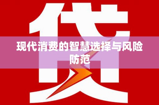 通榆现代消费的智慧选择与风险防范