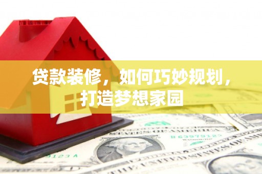 通榆贷款装修，如何巧妙规划，打造梦想家园