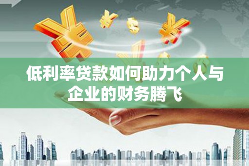通榆低利率贷款如何助力个人与企业的财务腾飞