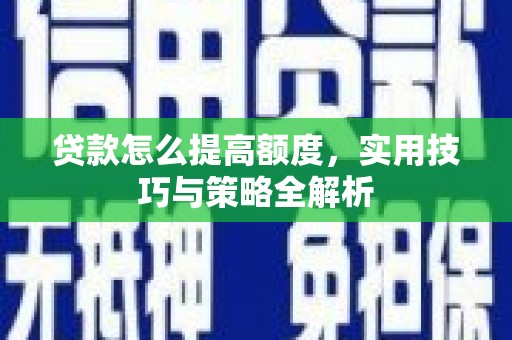通榆贷款怎么提高额度，实用技巧与策略全解析