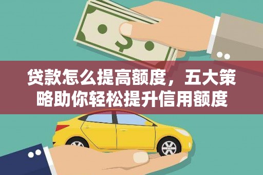 通榆贷款怎么提高额度，五大策略助你轻松提升信用额度