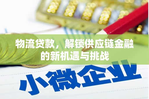通榆物流贷款，解锁供应链金融的新机遇与挑战