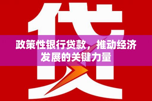 通榆政策性银行贷款，推动经济发展的关键力量