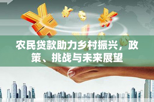 通榆农民贷款助力乡村振兴，政策、挑战与未来展望