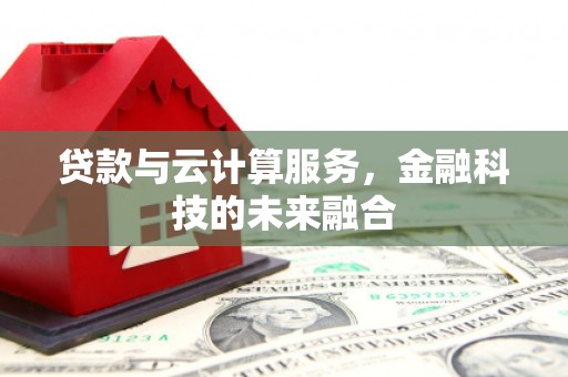 通榆贷款与云计算服务，金融科技的未来融合