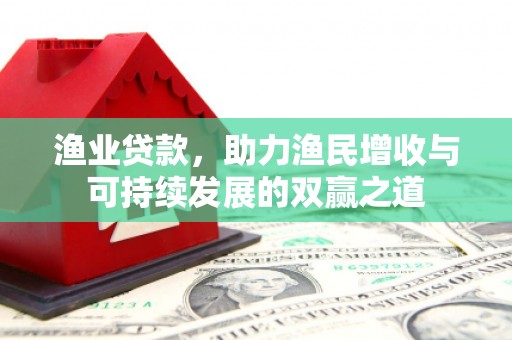 通榆渔业贷款，助力渔民增收与可持续发展的双赢之道