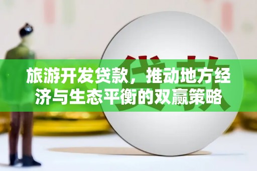 通榆旅游开发贷款，推动地方经济与生态平衡的双赢策略