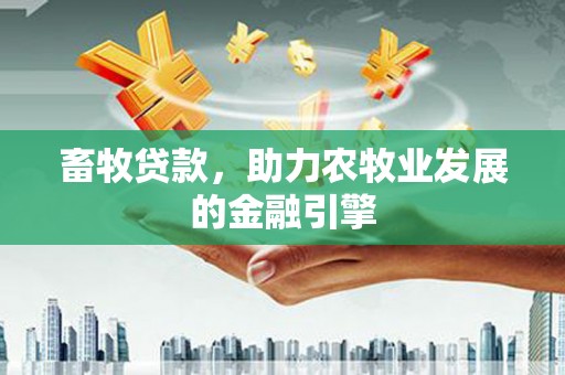 通榆畜牧贷款，助力农牧业发展的金融引擎