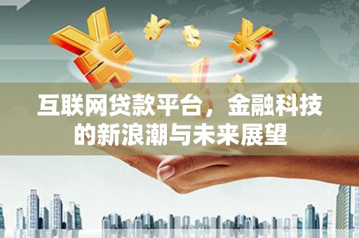 通榆互联网贷款平台，金融科技的新浪潮与未来展望
