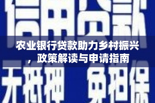 通榆农业银行贷款助力乡村振兴，政策解读与申请指南