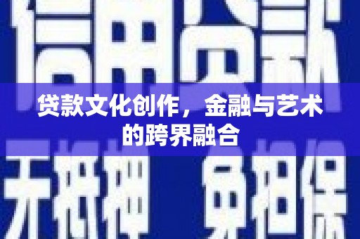 通榆贷款文化创作，金融与艺术的跨界融合