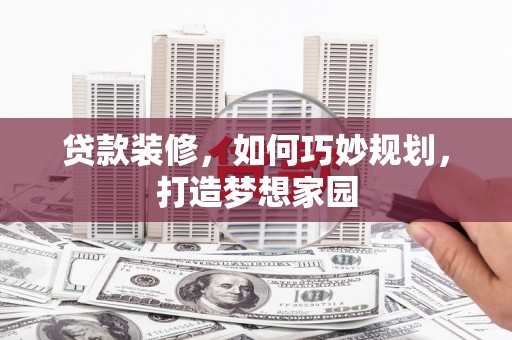 通榆贷款装修，如何巧妙规划，打造梦想家园