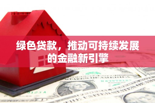 通榆绿色贷款，推动可持续发展的金融新引擎