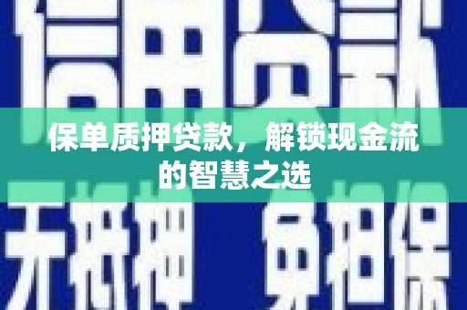 通榆保单质押贷款，解锁现金流的智慧之选