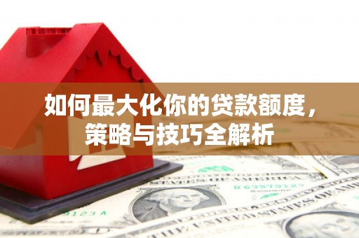 通榆如何最大化你的贷款额度，策略与技巧全解析
