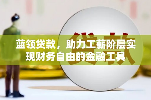 通榆蓝领贷款，助力工薪阶层实现财务自由的金融工具