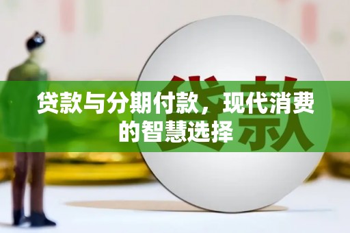 通榆贷款与分期付款，现代消费的智慧选择