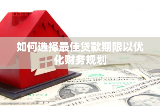 通榆如何选择最佳贷款期限以优化财务规划