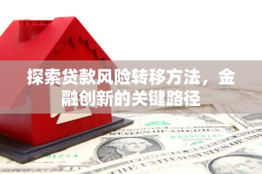 通榆探索贷款风险转移方法，金融创新的关键路径
