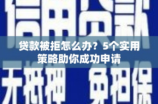 通榆贷款被拒怎么办？5个实用策略助你成功申请