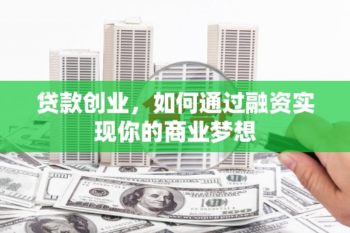 通榆贷款创业，如何通过融资实现你的商业梦想