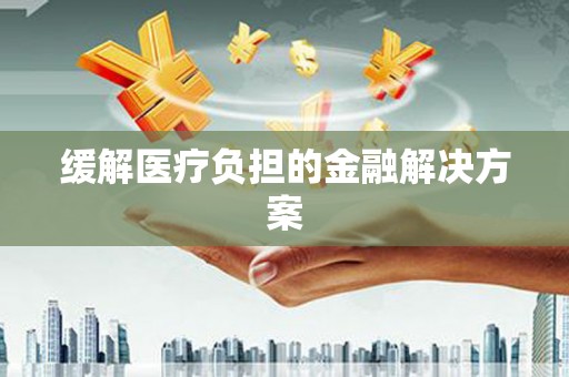 通榆缓解医疗负担的金融解决方案