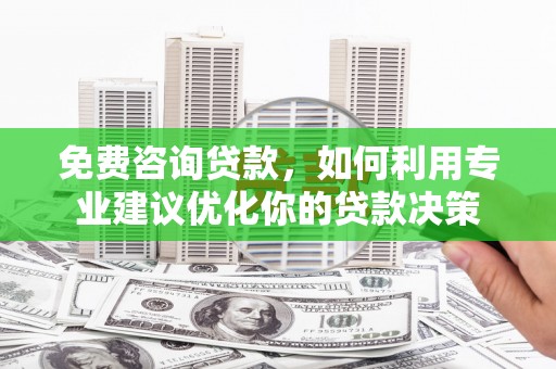 通榆免费咨询贷款，如何利用专业建议优化你的贷款决策