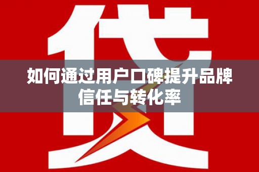 通榆如何通过用户口碑提升品牌信任与转化率