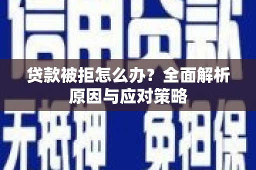 通榆贷款被拒怎么办？全面解析原因与应对策略