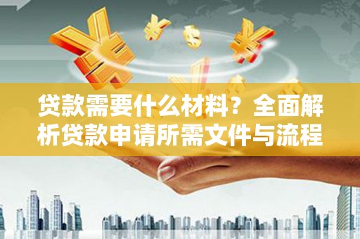 通榆贷款需要什么材料？全面解析贷款申请所需文件与流程