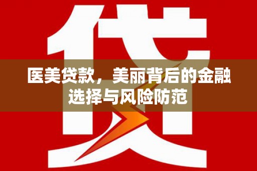 通榆医美贷款，美丽背后的金融选择与风险防范