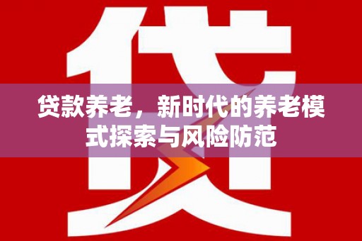 通榆贷款养老，新时代的养老模式探索与风险防范
