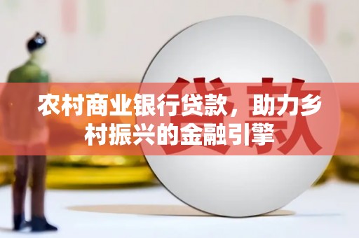 通榆农村商业银行贷款，助力乡村振兴的金融引擎