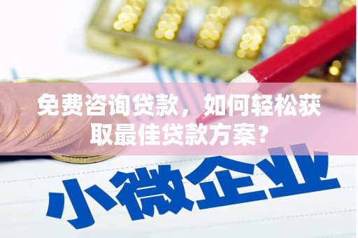 通榆免费咨询贷款，如何轻松获取最佳贷款方案？